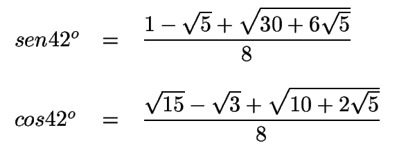 $ \begin{array}{lcl}
sen 42^o & =& \displaystyle{1-\sqrt{5}+\sqrt{30+6\sqrt{5}}...
... & =& \displaystyle{\sqrt{15}-\sqrt{3}+\sqrt{10+2\sqrt{5}}\over 8}
\end{array}$